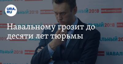 Навальному грозит до десяти лет тюрьмы