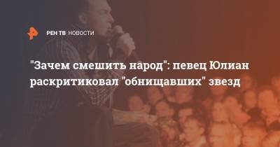 "Зачем смешить народ": певец Юлиан раскритиковал "обнищавших" звезд