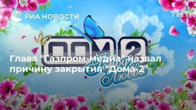 Глава "Газпром-медиа" назвал причину закрытия "Дома-2"
