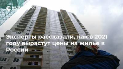 Эксперты рассказали, как в 2021 году вырастут цены на жилье в России