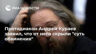 Протодиакон Андрей Кураев заявил, что от него скрыли "суть обвинения"