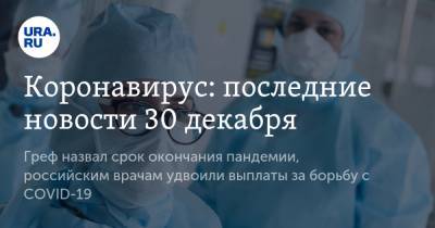 Коронавирус: последние новости 30 декабря. Греф назвал срок окончания пандемии, российским врачам удвоили выплаты за борьбу с COVID-19
