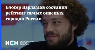 Блогер Варламов составил рейтинг самых опасных городов России