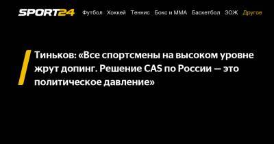 Тиньков: «Все спортсмены на высоком уровне жрут допинг. Решение CAS по России - это политическое давление»
