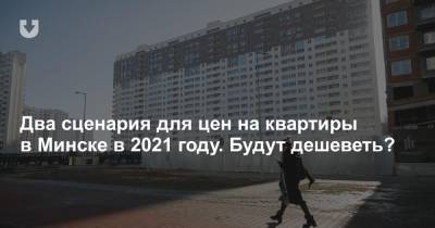 Два сценария для цен на квартиры в Минске в 2021 году. Будут дешеветь?
