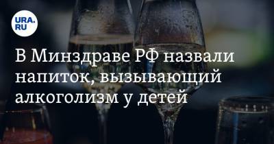 В Минздраве РФ назвали напиток, вызывающий алкоголизм у детей