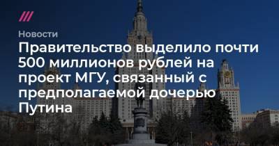 Правительство выделило почти 500 миллионов рублей на проект МГУ, связанный с предполагаемой дочерью Путина