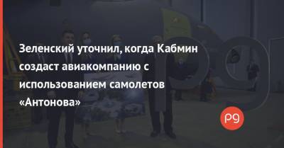 Зеленский уточнил, когда Кабмин создаст авиакомпанию с использованием самолетов «Антонова»