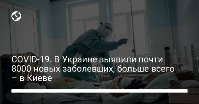 COVID-19. В Украине выявили почти 8000 новых заболевших, больше всего – в Киеве
