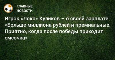 Игрок «Локо» Куликов – о своей зарплате: «Больше миллиона рублей и премиальные. Приятно, когда после победы приходит смсочка»