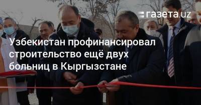 Алымкадыр Бейшеналиев - Узбекистан - Узбекистан профинансировал строительство ещё двух больниц в Кыргызстане - gazeta.uz - Узбекистан - Киргизия