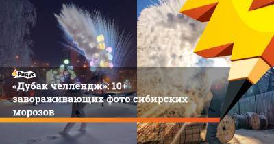 «Дубак челлендж»: 10+ завораживающих фото сибирских морозов