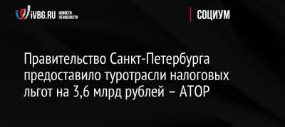 Правительство Санкт-Петербурга предоставило туротрасли налоговых льгот на 3,6 млрд рублей – АТОР