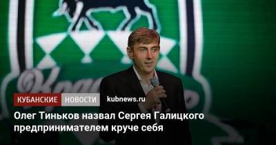 Олег Тиньков назвал Сергея Галицкого предпринимателем круче себя
