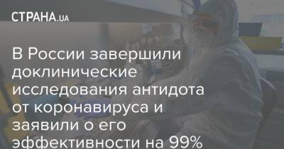 В России завершили доклинические исследования антидота от коронавируса и заявили о его эффективности на 99%