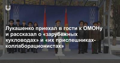 Лукашенко приехал в гости к ОМОНу и рассказал о «зарубежных кукловодах» и «их приспешниках-коллаборационистах»