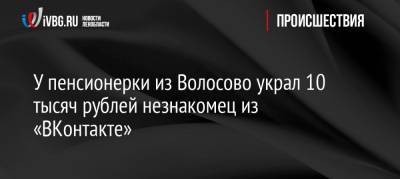 У пенсионерки из Волосово украл 10 тысяч рублей незнакомец из «ВКонтакте»