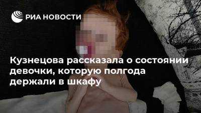 Кузнецова рассказала о состоянии девочки, которую полгода держали в шкафу