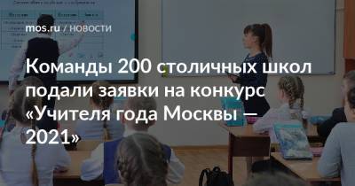 Команды 200 столичных школ подали заявки на конкурс «Учителя года Москвы — 2021»