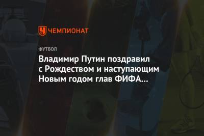 Владимир Путин поздравил с Рождеством и наступающим Новым годом глав ФИФА и УЕФА