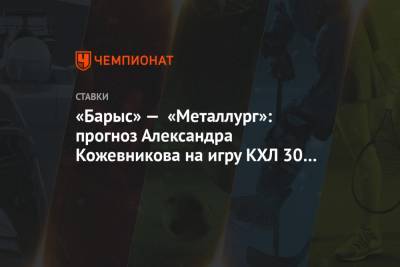 «Барыс» — «Металлург»: прогноз Александра Кожевникова на игру КХЛ 30 декабря