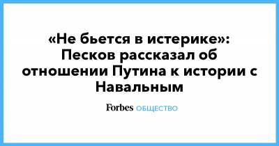 «Не бьется в истерике»: Песков рассказал об отношении Путина к истории с Навальным