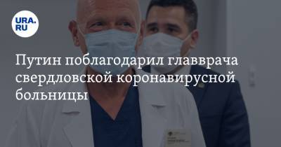 Путин направил благодарность главе свердловского COVID-госпиталя
