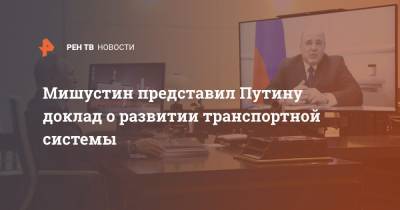 Мишустин представил Путину доклад о развитии транспортной системы