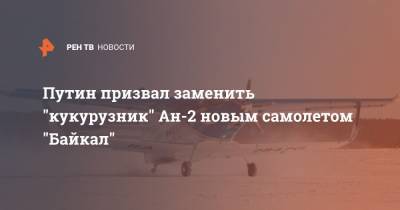 Путин призвал заменить "кукурузник" Ан-2 новым самолетом "Байкал"