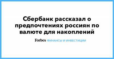 Сбербанк рассказал о предпочтениях россиян по валюте для накоплений