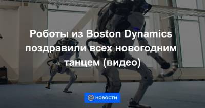 Роботы из Boston Dynamics поздравили всех новогодним танцем (видео)