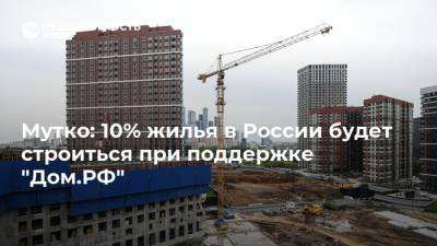 Мутко: 10% жилья в России будет строиться при поддержке "Дом.РФ"