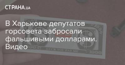 В Харькове депутатов горсовета забросали фальшивыми долларами. Видео