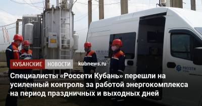 Специалисты «Россети Кубань» перешли на усиленный контроль за работой энергокомплекса на период праздничных и выходных дней