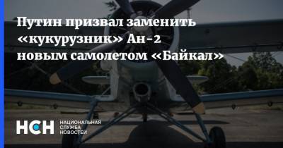Путин призвал заменить «кукурузник» Ан-2 новым самолетом «Байкал»