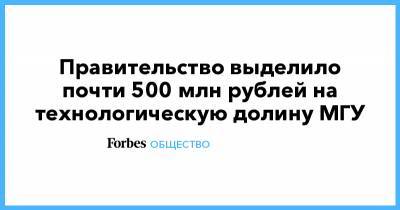 Правительство выделило почти 500 млн рублей на технологическую долину МГУ