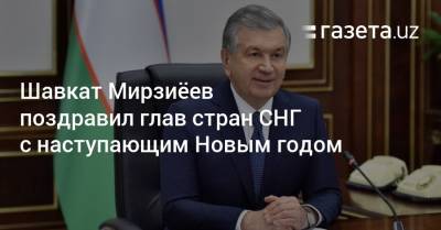 Шавкат Мирзиёев поздравил глав стран СНГ с наступающим Новым годом