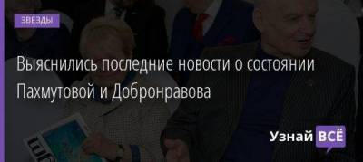 Выяснились последние новости о состоянии Пахмутовой и Добронравова
