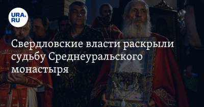 Свердловские власти раскрыли судьбу Среднеуральского монастыря