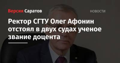 Ректор СГТУ Олег Афонин отстоял в двух судах ученое звание доцента