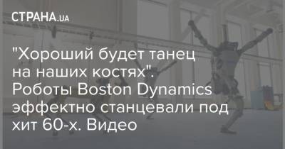"Хороший будет танец на наших костях". Роботы Boston Dynamics эффектно станцевали под хит 60-х. Видео