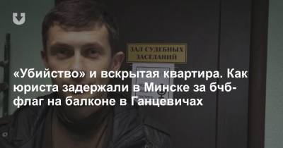 «Убийство» и вскрытая квартира. Как юриста задержали в Минске за бчб-флаг на балконе в Ганцевичах