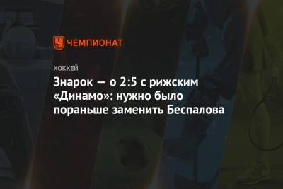 Знарок — о 2:5 с рижским «Динамо»: нужно было пораньше заменить Беспалова