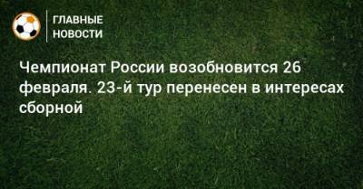 Чемпионат России возобновится 26 февраля. 23-й тур перенесен в интересах сборной