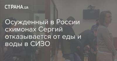 Осужденный в России схимонах Сергий отказывается от еды и воды в СИЗО