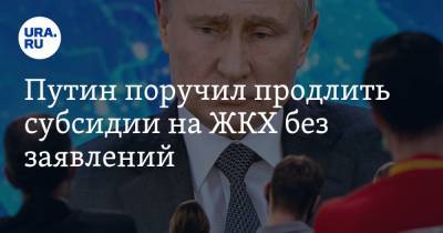 Путин поручил продлить субсидии на ЖКХ без заявлений