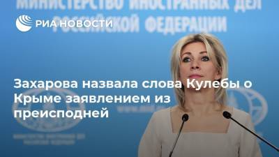 Захарова назвала слова Кулебы о Крыме заявлением из преисподней