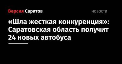 «Шла жесткая конкуренция»: Саратовская область получит 24 новых автобуса