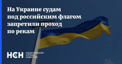 На Украине судам под российским флагом запретили проход по рекам