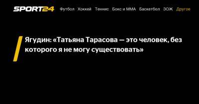 Ягудин: «Татьяна Тарасова – это человек, без которого я не могу существовать»